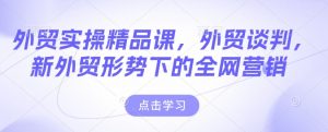 外贸实操精品课，外贸谈判，新外贸形势下的全网营销-88共享