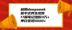 利用deepseek做中式养生视频,17篇笔记涨粉3万+,单日变现1k-88共享