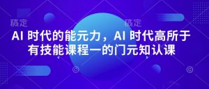 AI 时代的能元力,AI 时代高所于有技能课程一的门元知认课-88共享