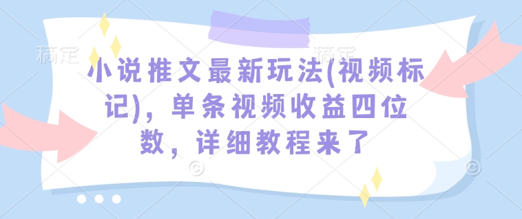 小说推文最新玩法(视频标记)，单条视频收益四位数，详细教程来了-88共享
