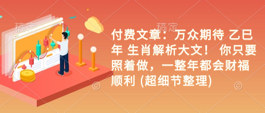 付费文章：万众期待 乙巳年 生肖解析大文！ 你只要照着做，一整年都会财福顺利 (超细节整理)-88共享