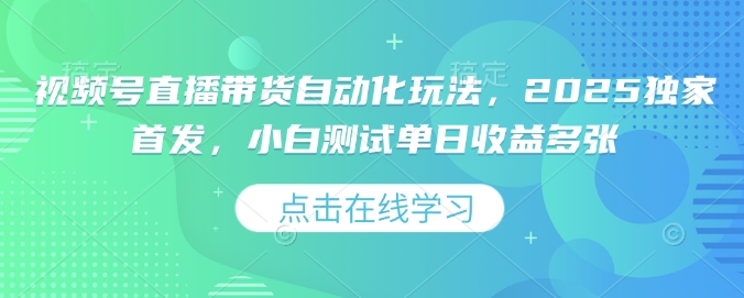 视频号直播带货自动化玩法，2025独家首发，小白测试单日收益多张【揭秘】-88共享