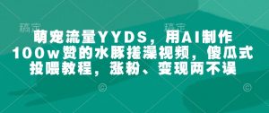萌宠流量YYDS,用AI制作100w赞的水豚搓澡视频,傻瓜式投喂教程,涨粉、变现两不误-88共享