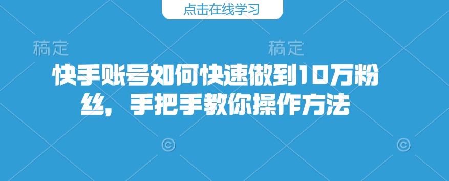 快手账号如何快速做到10万粉丝，手把手教你操作方法-88共享