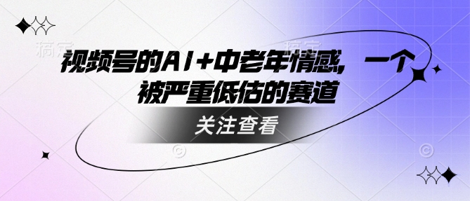 视频号的AI+中老年情感，一个被严重低估的赛道-88共享