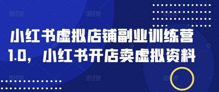 小红书虚拟店铺副业训练营1.0，小红书开店卖虚拟资料-88共享