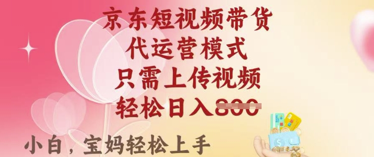 京东短视频带货，2025翻身项目，只需上传视频，单月稳定变现8k+【揭秘】-88共享