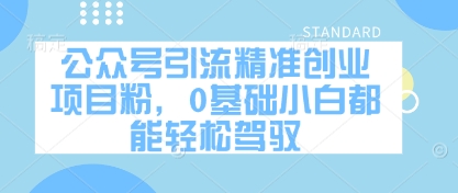 公众号引流精准创业项目粉，0基础小白都能轻松驾驭-88共享