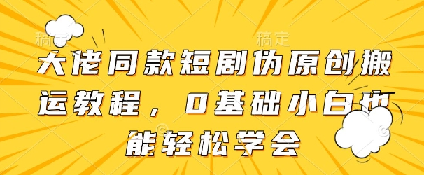 大佬同款短剧伪原创搬运方法，0基础小白也能轻松学会-88共享