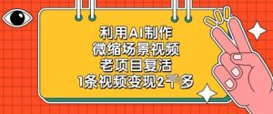 利用AI制作微缩场景视频，老项目复活，1条视频变现2k-88共享