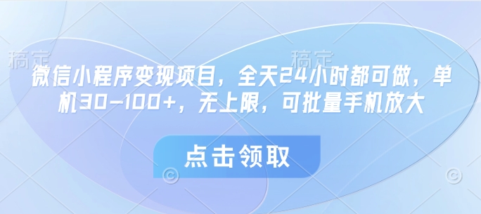 微信小程序变现项目，全天24小时都可做，单机30-100+，无上限，可批量手机放大-88共享