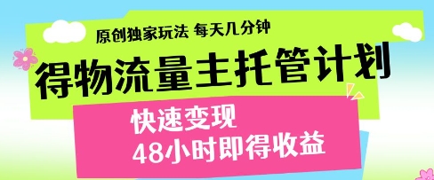 得物流量主托管计划，原创独家玩法，每天几分钟，快速变现，48小时即得收益【揭秘】-88共享