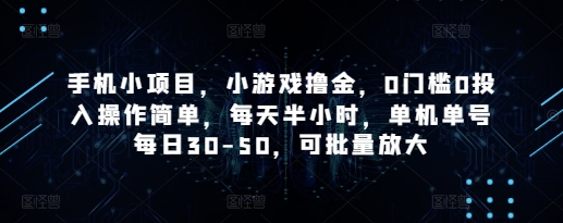 手机小项目，小游戏撸金，0门槛0投入操作简单，每天半小时，单机单号每日30-50，可批量放大-88共享