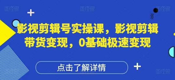 影视剪辑号实操课，影视剪辑带货变现，0基础极速变现-88共享