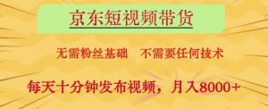 京东短视频带货,无需粉丝基础,不需要任何技术,每天十分钟发布视频,月入8k【揭秘】-88共享