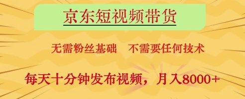 京东短视频带货，无需粉丝基础，不需要任何技术，每天十分钟发布视频，月入8k【揭秘】-88共享