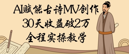 AI赋能古诗MV创作：30天收益破1W，全程实操教学-88共享