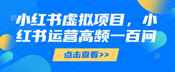小红书虚拟项目，小红书运营高频一百问【文档】-88共享
