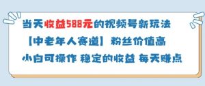 当天收益588的视频号分成计划新玩法中老年人赛道粉丝价值高-88共享