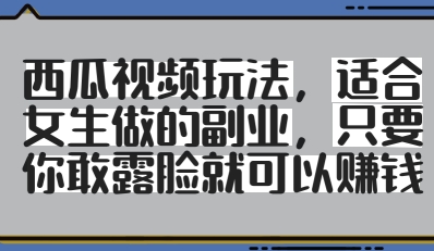 西瓜视频玩法，适合女生做的副业，只要你敢露脸就有收益-88共享