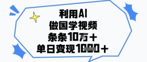 利用AI做国学视频，条条点赞10w+，单日变现1k+-88共享