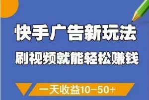 快手广告新玩法,刷视频就能轻松挣钱,一天收益10-50+-88共享