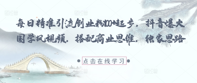 每日精准引流创业粉100+起步，抖音爆火国学风视频，搭配商业思维，独家思路-88共享