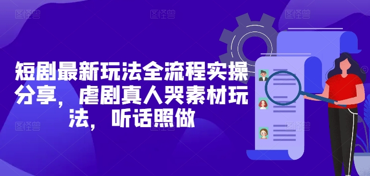 短剧最新玩法全流程实操分享，虐剧真人哭素材玩法，听话照做-88共享