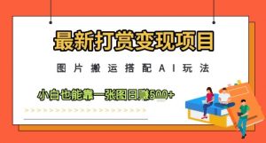 最新打赏变现项目，图片搬运搭配AI玩法，小白也能靠一张图日入5张-88共享