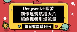 Deepseek+即梦制作建筑航拍大片超绝视频引爆流量单日收益破1k+-88共享