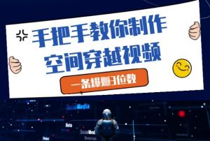 手把手教你制作空间穿越视频,一条爆挣3位数-88共享