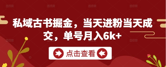 私域古书掘金，当天进粉当天成交，单号月入6k+-88共享