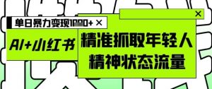 AI+小红书图文,精准抓取年轻人精神状态流量,单日暴力变现多张-88共享