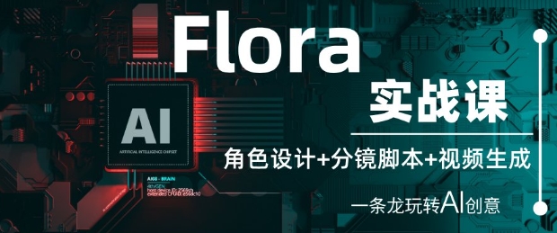 Flora实战课：角色设计+分镜脚本+视频生成，一条龙玩转AI创意-88共享