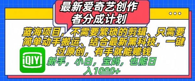 最新爱奇艺创作者分成计划，不需要繁琐的剪辑，只需要简单动手搬运，一键过原创，有手就能做-88共享