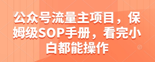公众号流量主项目，保姆级SOP手册，看完小白都能操作-88共享