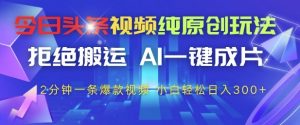 今日头条视频纯原创玩法,拒绝搬运,AI一键成片, 2分钟一条爆款视频,小白也能轻松日入3张+【揭秘】-88共享
