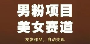 男粉项目美女赛道,发发作品,轻松获流自动变现-88共享