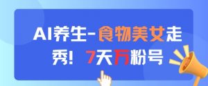 AI养生新玩法，食物美女走秀，7天万粉号-88共享