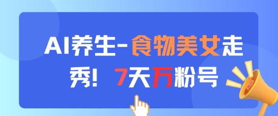 AI养生新玩法，食物美女走秀，7天万粉号-88共享