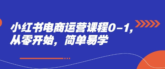 小红书电商运营课程0-1，从零开始，简单易学-88共享