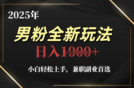 2025年男粉全新玩法，小白轻松上手，兼职副业首选，轻轻松松日入1k+-88共享