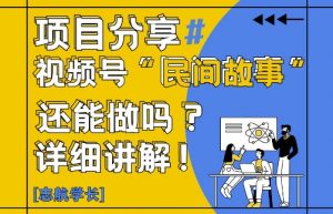 视频号“民间故事”是什么?还能不能做?怎么做?详细讲解-88共享