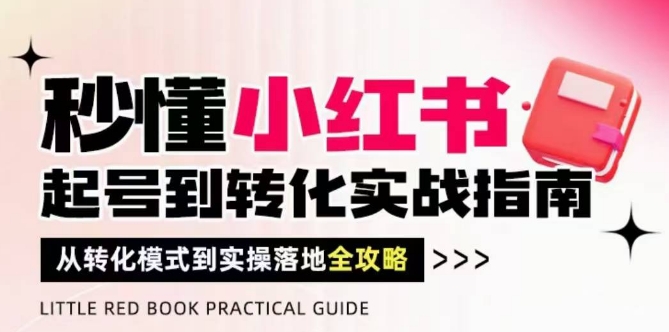 秒懂小红书-起号到转化实战指南，​从转化模式到实操落地全攻略，让你破解流量玄学，做得有结果-88共享