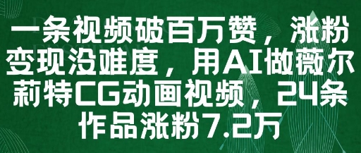 一条视频破百万赞，涨粉变现没难度，用AI做薇尔莉特CG动画视频，24条作品涨粉7.2W-88共享