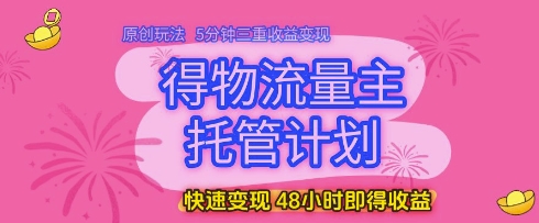 得物流量主托管计划，原创玩法，5分钟三重收益变现，快速变现，48小时即得收益【揭秘】-88共享
