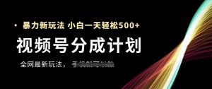 视频号分成计划,全网最暴力玩法,新手一天也能轻松5张+-88共享