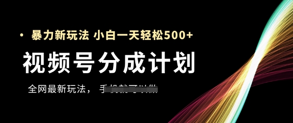 视频号分成计划，全网最暴力玩法，新手一天也能轻松5张+-88共享