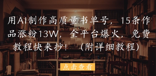 用AI制作高质量书单号，15条作品涨粉13W，全平台爆火，免费教程快来抄(附详细教程)-88共享
