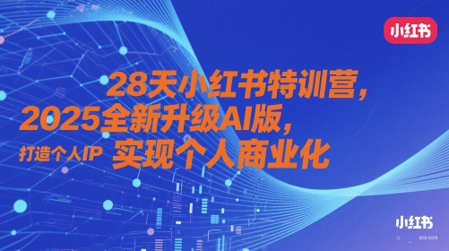 28天小红书特训营，2025全新升级AI版，打造个人IP，实现个人商业化-88共享